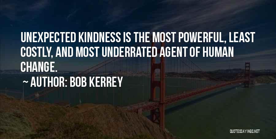 Bob Kerrey Quotes: Unexpected Kindness Is The Most Powerful, Least Costly, And Most Underrated Agent Of Human Change.