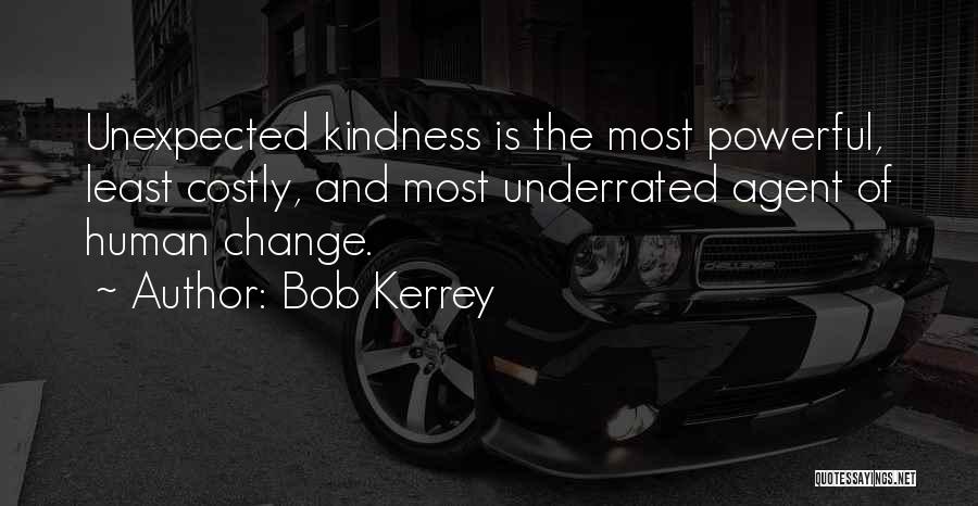 Bob Kerrey Quotes: Unexpected Kindness Is The Most Powerful, Least Costly, And Most Underrated Agent Of Human Change.