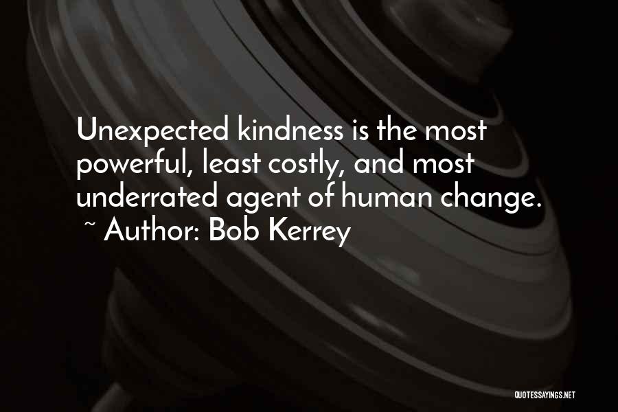 Bob Kerrey Quotes: Unexpected Kindness Is The Most Powerful, Least Costly, And Most Underrated Agent Of Human Change.