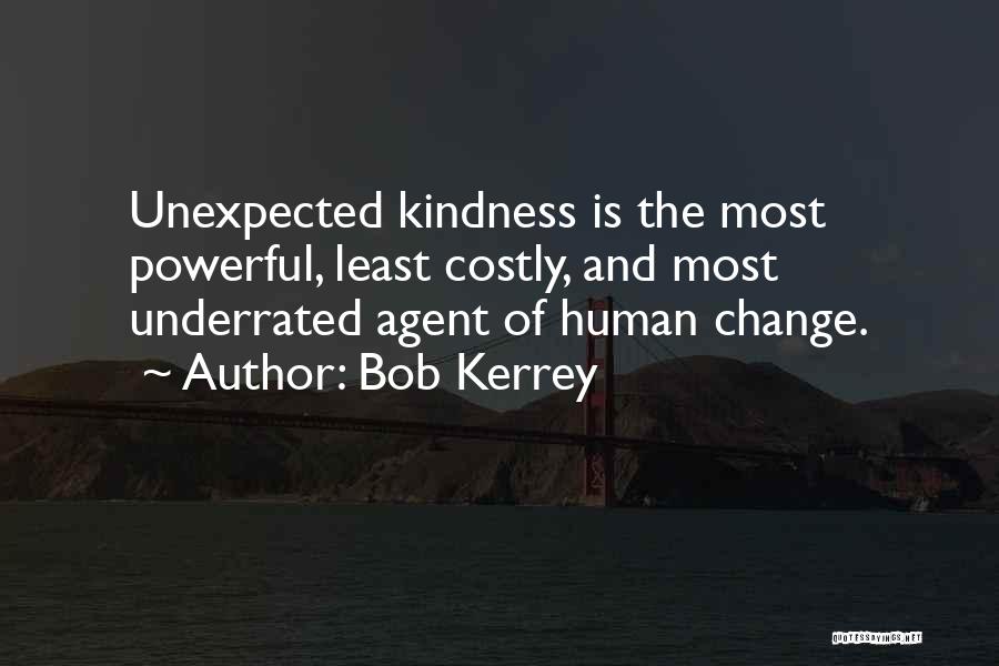 Bob Kerrey Quotes: Unexpected Kindness Is The Most Powerful, Least Costly, And Most Underrated Agent Of Human Change.