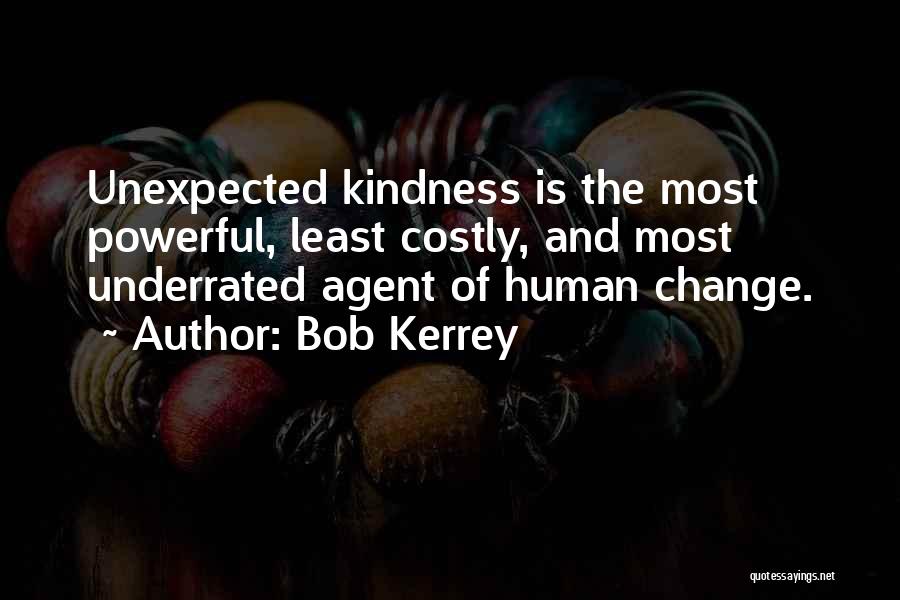 Bob Kerrey Quotes: Unexpected Kindness Is The Most Powerful, Least Costly, And Most Underrated Agent Of Human Change.