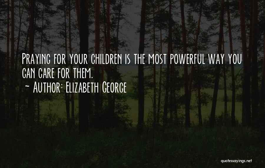 Elizabeth George Quotes: Praying For Your Children Is The Most Powerful Way You Can Care For Them.