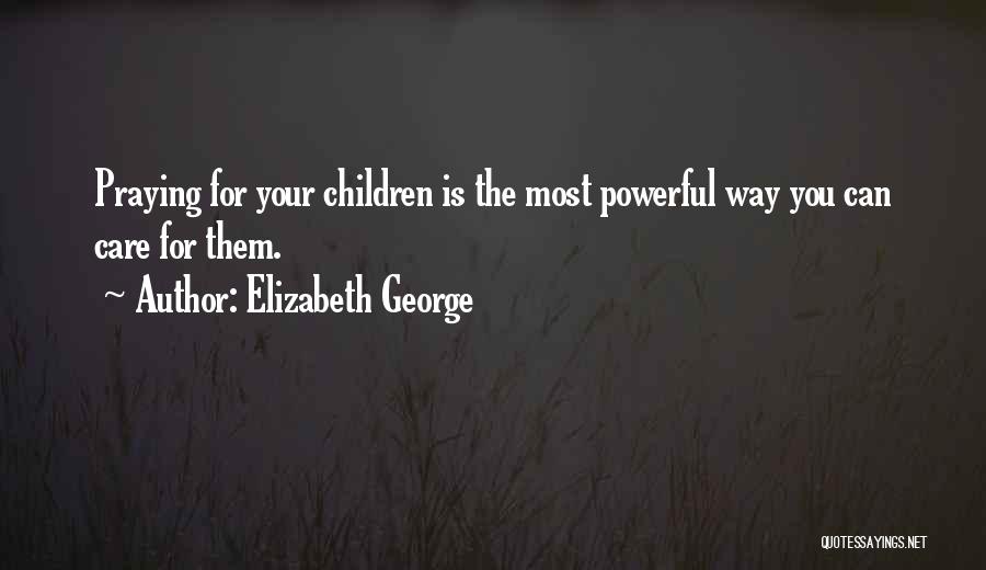 Elizabeth George Quotes: Praying For Your Children Is The Most Powerful Way You Can Care For Them.