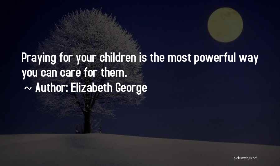 Elizabeth George Quotes: Praying For Your Children Is The Most Powerful Way You Can Care For Them.