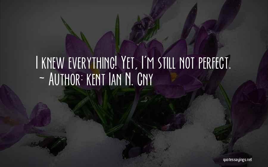 Kent Ian N. Cny Quotes: I Knew Everything! Yet, I'm Still Not Perfect.