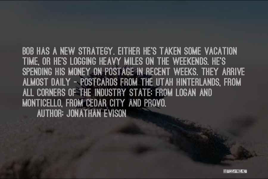 Jonathan Evison Quotes: Bob Has A New Strategy. Either He's Taken Some Vacation Time, Or He's Logging Heavy Miles On The Weekends. He's