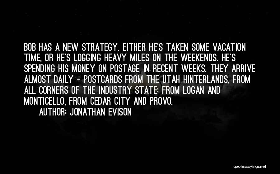 Jonathan Evison Quotes: Bob Has A New Strategy. Either He's Taken Some Vacation Time, Or He's Logging Heavy Miles On The Weekends. He's