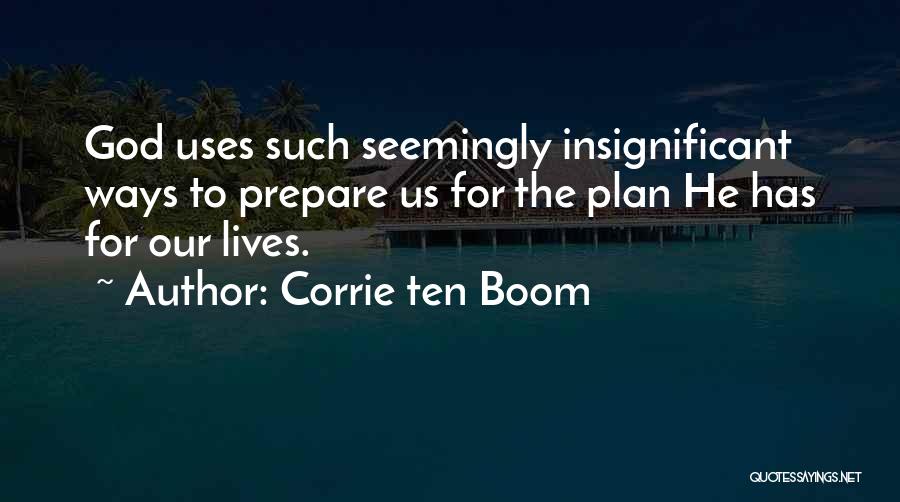 Corrie Ten Boom Quotes: God Uses Such Seemingly Insignificant Ways To Prepare Us For The Plan He Has For Our Lives.