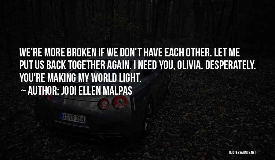 Jodi Ellen Malpas Quotes: We're More Broken If We Don't Have Each Other. Let Me Put Us Back Together Again. I Need You, Olivia.