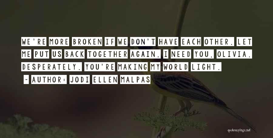 Jodi Ellen Malpas Quotes: We're More Broken If We Don't Have Each Other. Let Me Put Us Back Together Again. I Need You, Olivia.