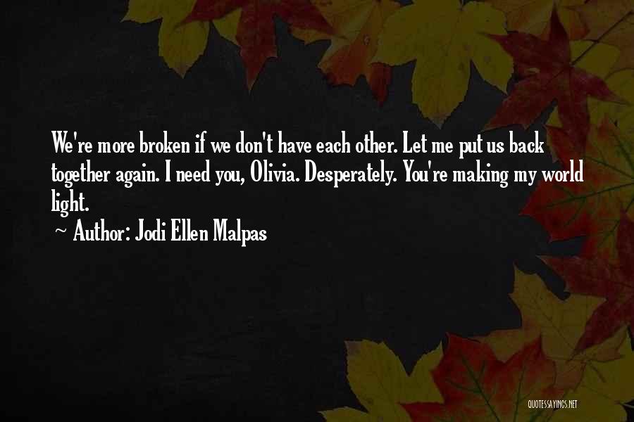 Jodi Ellen Malpas Quotes: We're More Broken If We Don't Have Each Other. Let Me Put Us Back Together Again. I Need You, Olivia.