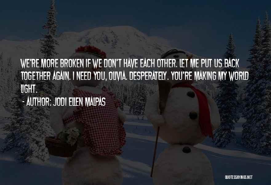 Jodi Ellen Malpas Quotes: We're More Broken If We Don't Have Each Other. Let Me Put Us Back Together Again. I Need You, Olivia.