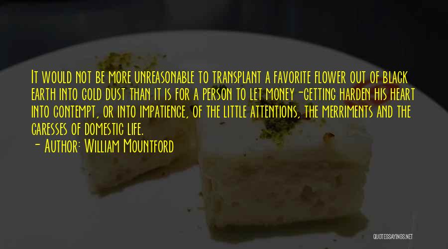 William Mountford Quotes: It Would Not Be More Unreasonable To Transplant A Favorite Flower Out Of Black Earth Into Gold Dust Than It