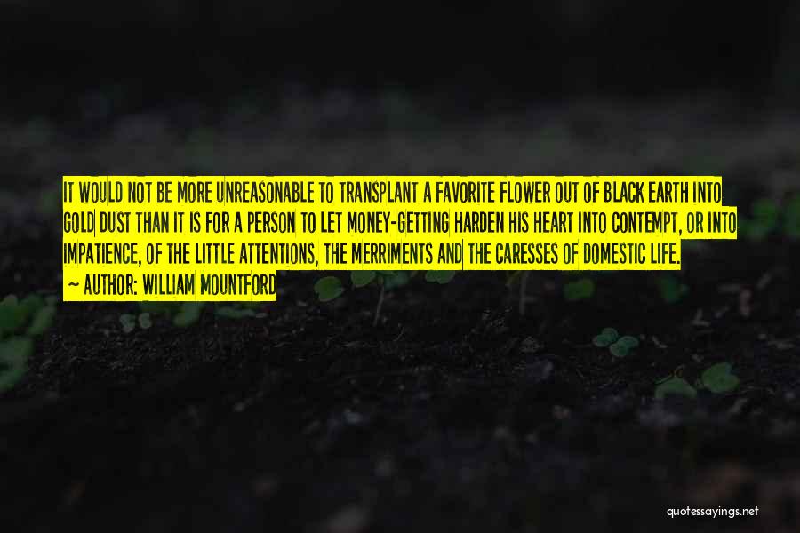 William Mountford Quotes: It Would Not Be More Unreasonable To Transplant A Favorite Flower Out Of Black Earth Into Gold Dust Than It