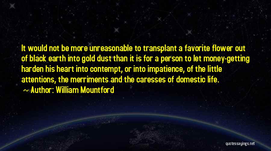 William Mountford Quotes: It Would Not Be More Unreasonable To Transplant A Favorite Flower Out Of Black Earth Into Gold Dust Than It