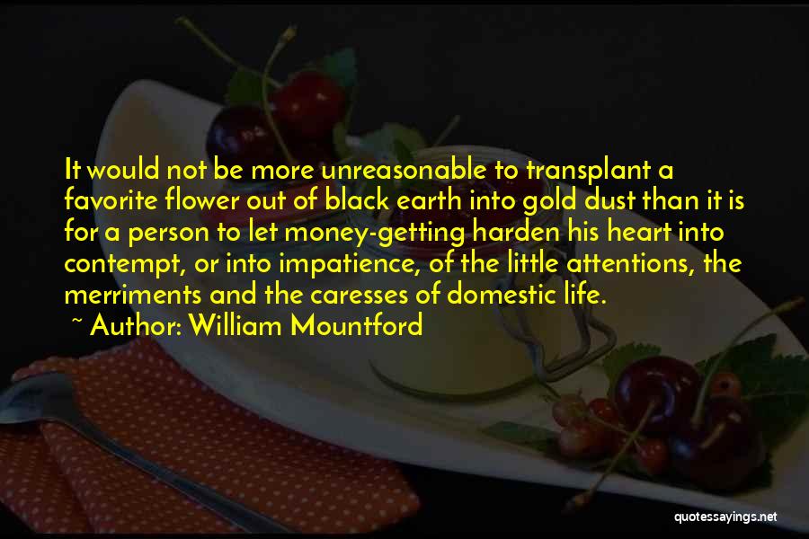 William Mountford Quotes: It Would Not Be More Unreasonable To Transplant A Favorite Flower Out Of Black Earth Into Gold Dust Than It