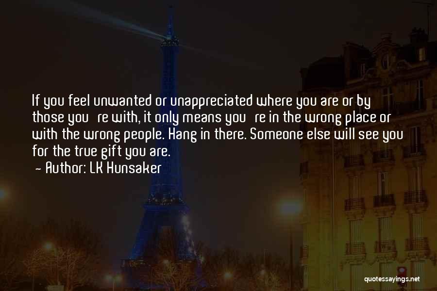 LK Hunsaker Quotes: If You Feel Unwanted Or Unappreciated Where You Are Or By Those You're With, It Only Means You're In The