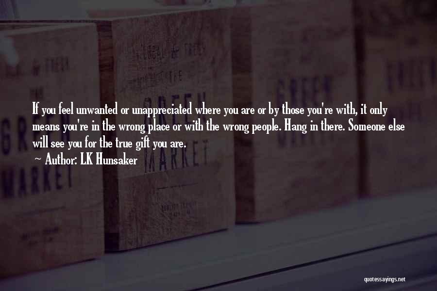 LK Hunsaker Quotes: If You Feel Unwanted Or Unappreciated Where You Are Or By Those You're With, It Only Means You're In The