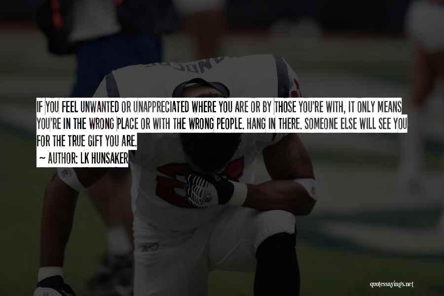 LK Hunsaker Quotes: If You Feel Unwanted Or Unappreciated Where You Are Or By Those You're With, It Only Means You're In The