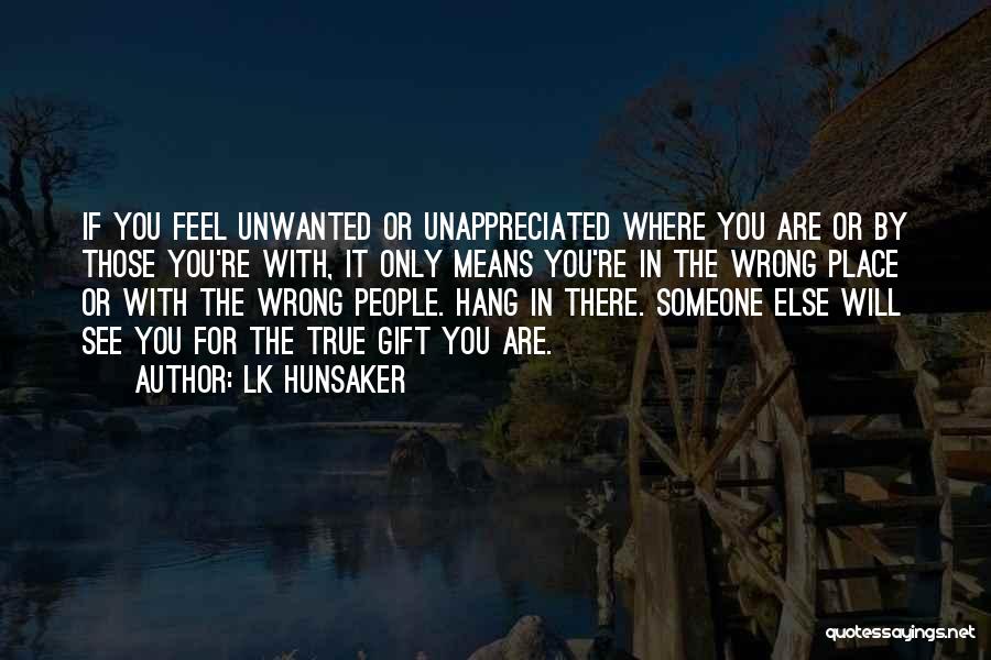 LK Hunsaker Quotes: If You Feel Unwanted Or Unappreciated Where You Are Or By Those You're With, It Only Means You're In The