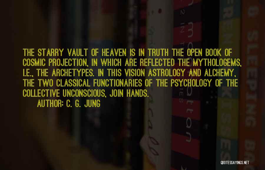 C. G. Jung Quotes: The Starry Vault Of Heaven Is In Truth The Open Book Of Cosmic Projection, In Which Are Reflected The Mythologems,