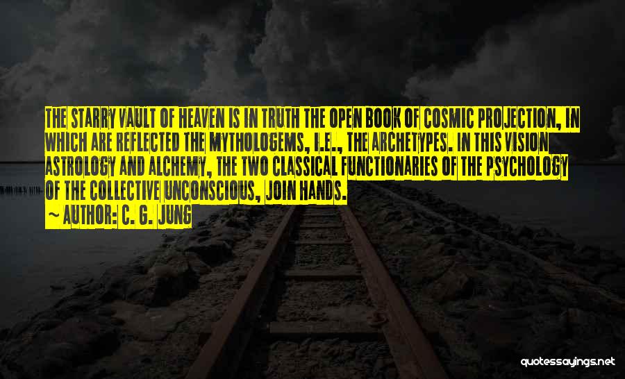 C. G. Jung Quotes: The Starry Vault Of Heaven Is In Truth The Open Book Of Cosmic Projection, In Which Are Reflected The Mythologems,