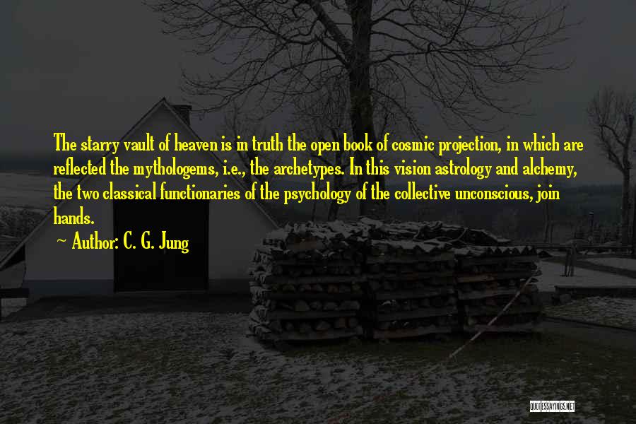 C. G. Jung Quotes: The Starry Vault Of Heaven Is In Truth The Open Book Of Cosmic Projection, In Which Are Reflected The Mythologems,