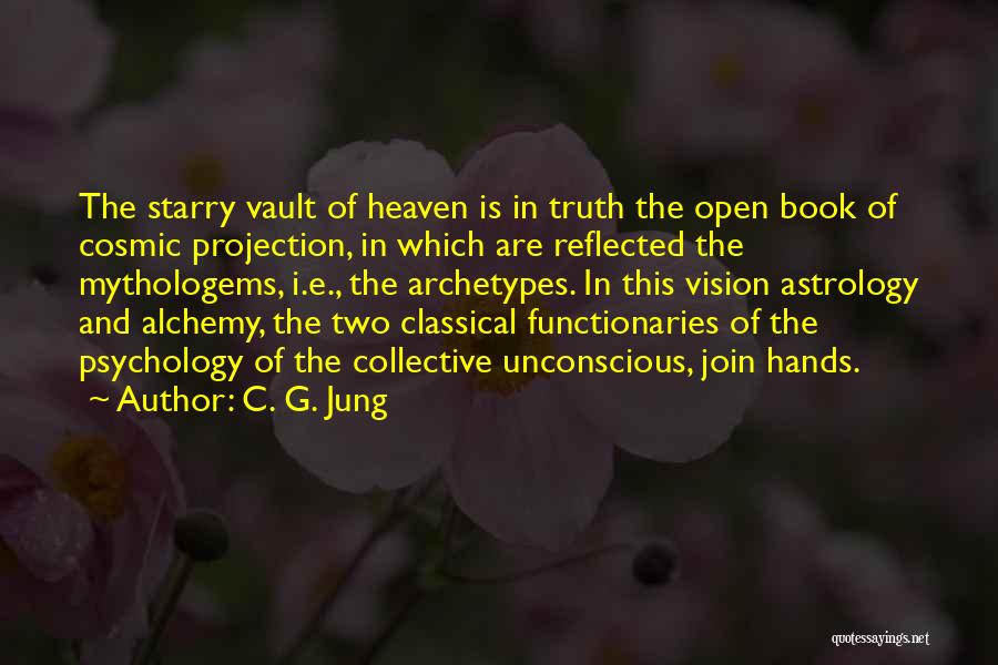 C. G. Jung Quotes: The Starry Vault Of Heaven Is In Truth The Open Book Of Cosmic Projection, In Which Are Reflected The Mythologems,