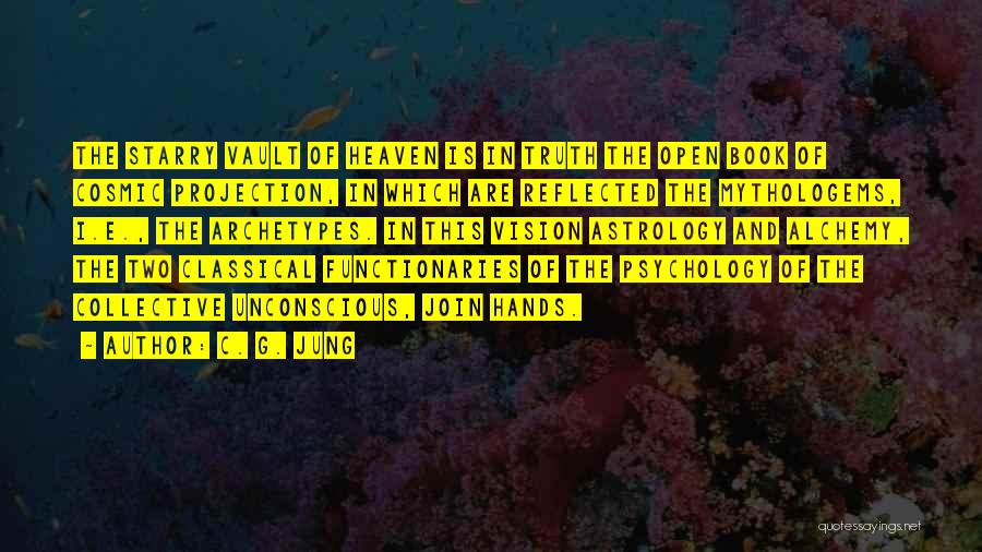 C. G. Jung Quotes: The Starry Vault Of Heaven Is In Truth The Open Book Of Cosmic Projection, In Which Are Reflected The Mythologems,