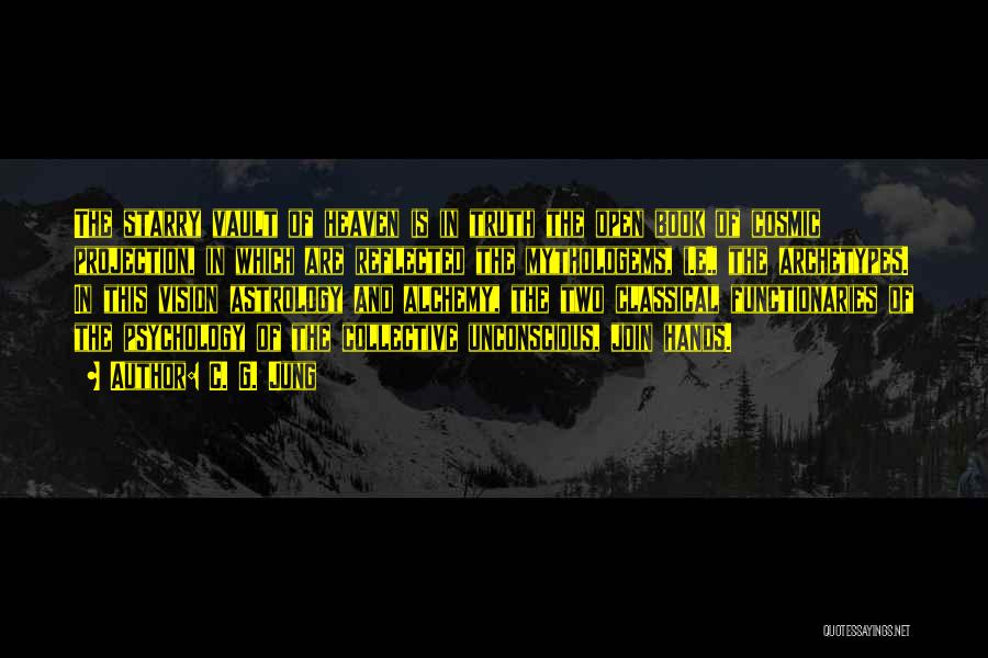C. G. Jung Quotes: The Starry Vault Of Heaven Is In Truth The Open Book Of Cosmic Projection, In Which Are Reflected The Mythologems,