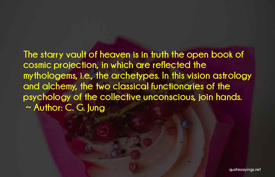 C. G. Jung Quotes: The Starry Vault Of Heaven Is In Truth The Open Book Of Cosmic Projection, In Which Are Reflected The Mythologems,