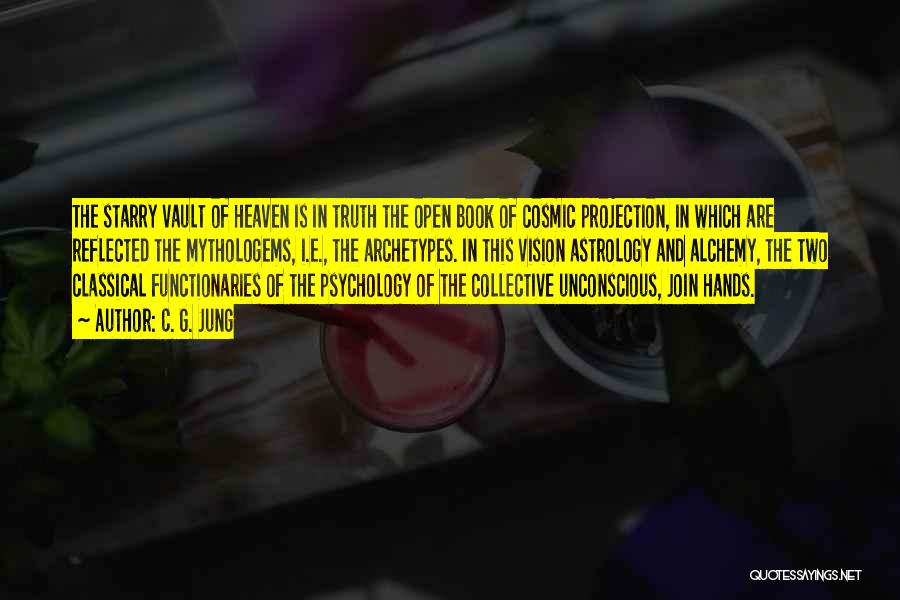 C. G. Jung Quotes: The Starry Vault Of Heaven Is In Truth The Open Book Of Cosmic Projection, In Which Are Reflected The Mythologems,