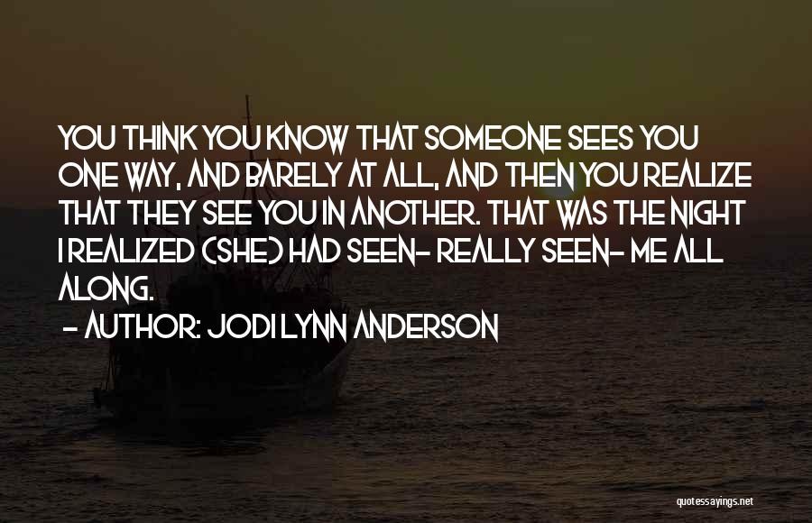 Jodi Lynn Anderson Quotes: You Think You Know That Someone Sees You One Way, And Barely At All, And Then You Realize That They