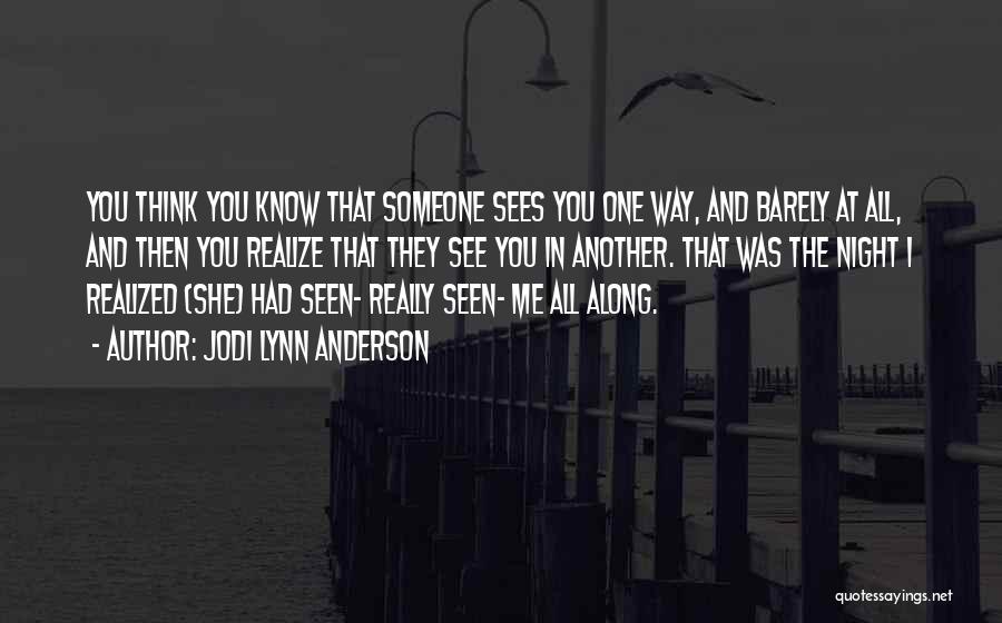 Jodi Lynn Anderson Quotes: You Think You Know That Someone Sees You One Way, And Barely At All, And Then You Realize That They