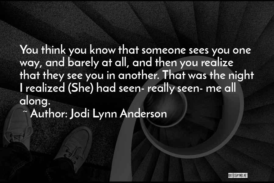 Jodi Lynn Anderson Quotes: You Think You Know That Someone Sees You One Way, And Barely At All, And Then You Realize That They