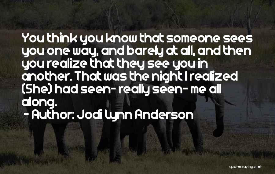 Jodi Lynn Anderson Quotes: You Think You Know That Someone Sees You One Way, And Barely At All, And Then You Realize That They