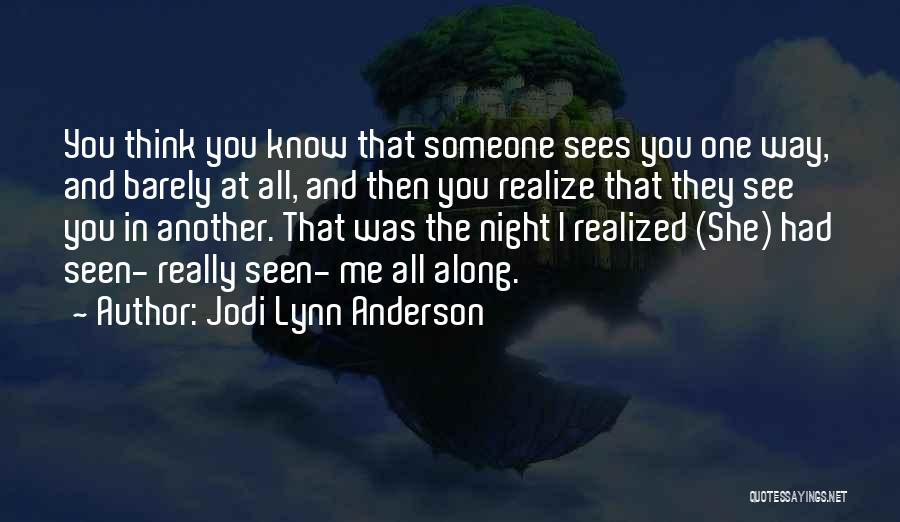 Jodi Lynn Anderson Quotes: You Think You Know That Someone Sees You One Way, And Barely At All, And Then You Realize That They