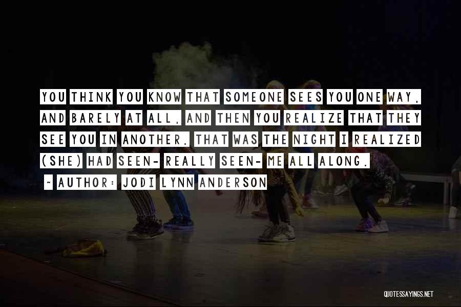 Jodi Lynn Anderson Quotes: You Think You Know That Someone Sees You One Way, And Barely At All, And Then You Realize That They