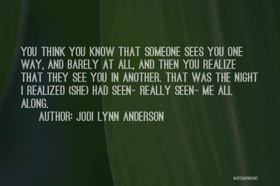 Jodi Lynn Anderson Quotes: You Think You Know That Someone Sees You One Way, And Barely At All, And Then You Realize That They