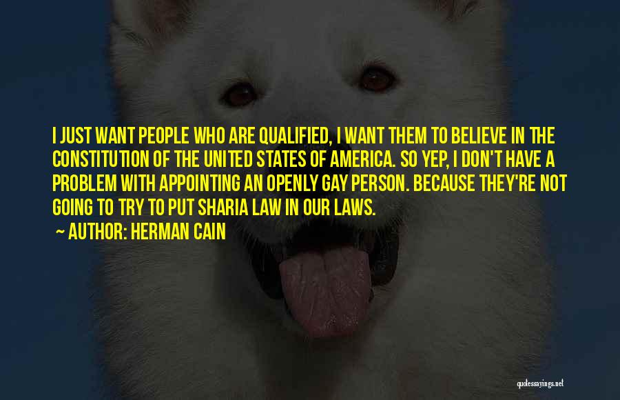 Herman Cain Quotes: I Just Want People Who Are Qualified, I Want Them To Believe In The Constitution Of The United States Of