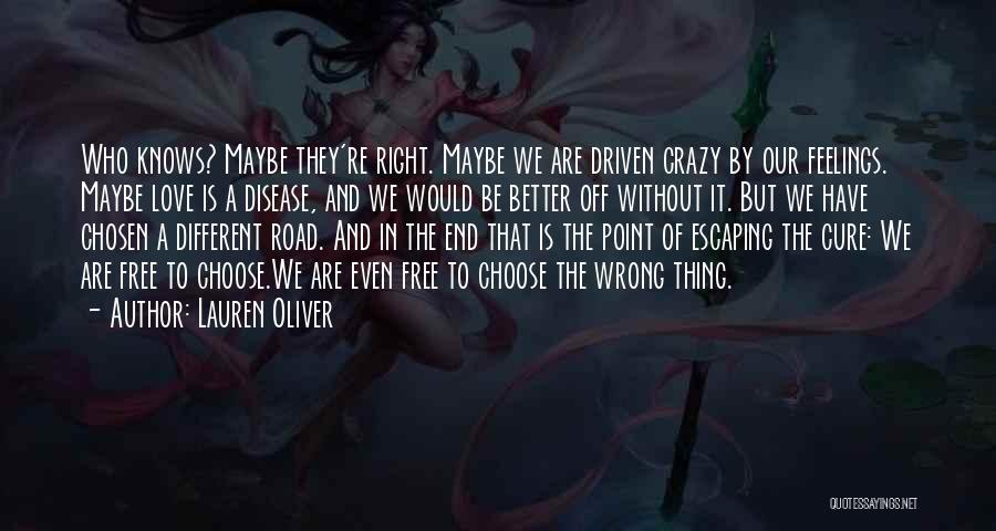 Lauren Oliver Quotes: Who Knows? Maybe They're Right. Maybe We Are Driven Crazy By Our Feelings. Maybe Love Is A Disease, And We