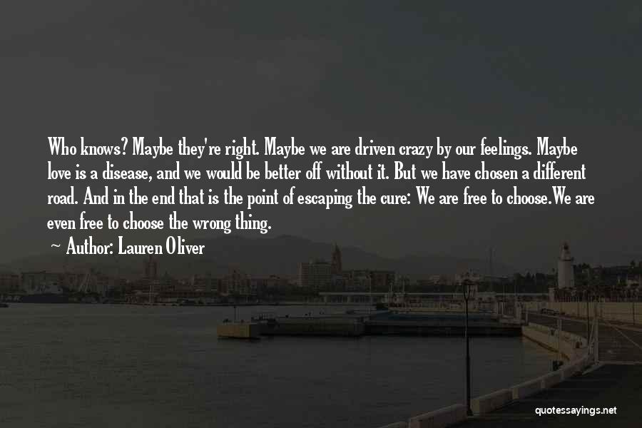 Lauren Oliver Quotes: Who Knows? Maybe They're Right. Maybe We Are Driven Crazy By Our Feelings. Maybe Love Is A Disease, And We