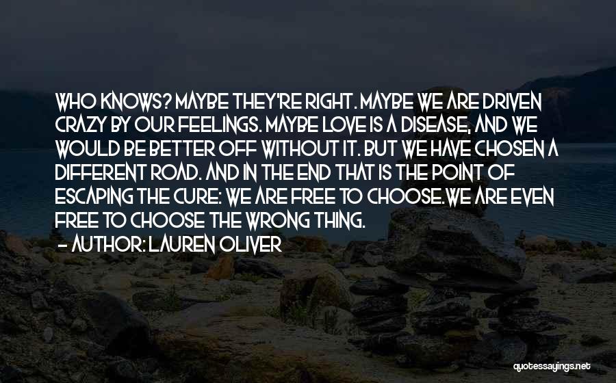 Lauren Oliver Quotes: Who Knows? Maybe They're Right. Maybe We Are Driven Crazy By Our Feelings. Maybe Love Is A Disease, And We