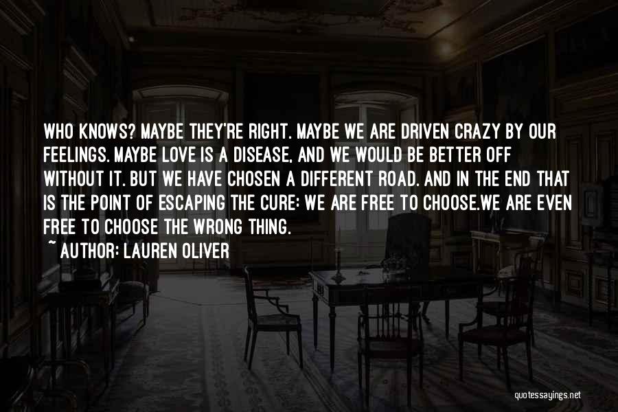 Lauren Oliver Quotes: Who Knows? Maybe They're Right. Maybe We Are Driven Crazy By Our Feelings. Maybe Love Is A Disease, And We