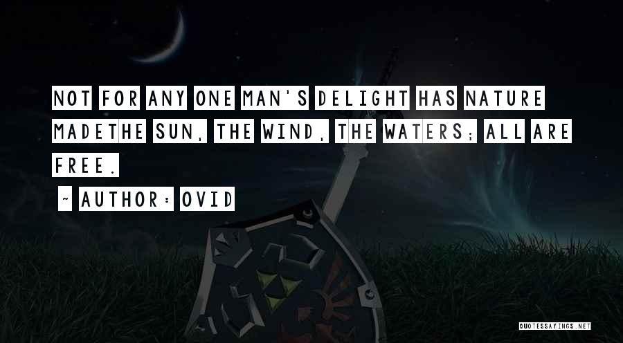 Ovid Quotes: Not For Any One Man's Delight Has Nature Madethe Sun, The Wind, The Waters; All Are Free.