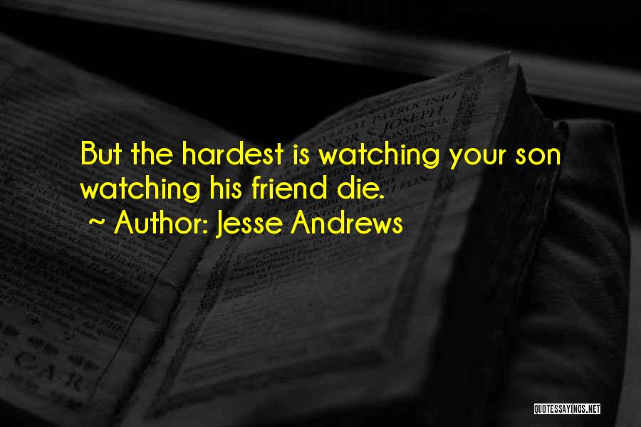 Jesse Andrews Quotes: But The Hardest Is Watching Your Son Watching His Friend Die.
