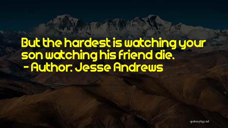 Jesse Andrews Quotes: But The Hardest Is Watching Your Son Watching His Friend Die.