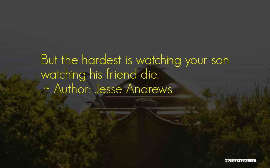 Jesse Andrews Quotes: But The Hardest Is Watching Your Son Watching His Friend Die.