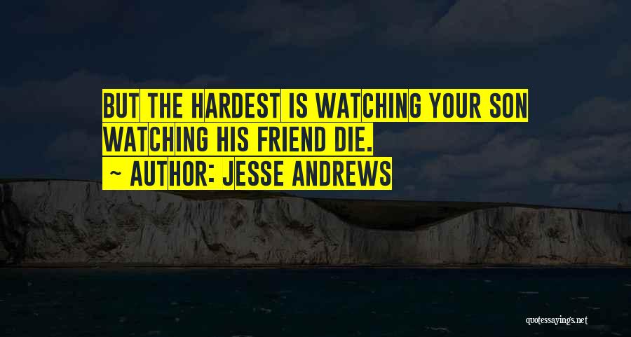 Jesse Andrews Quotes: But The Hardest Is Watching Your Son Watching His Friend Die.