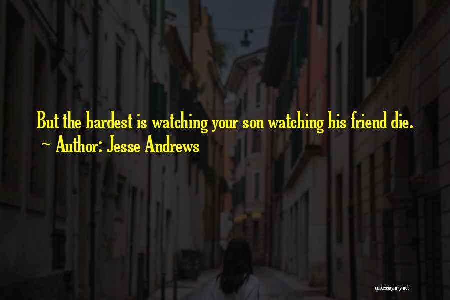 Jesse Andrews Quotes: But The Hardest Is Watching Your Son Watching His Friend Die.
